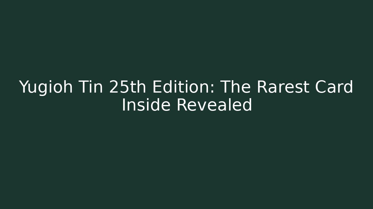 Yugioh Tin 25th Edition: The Rarest Card Inside Revealed
