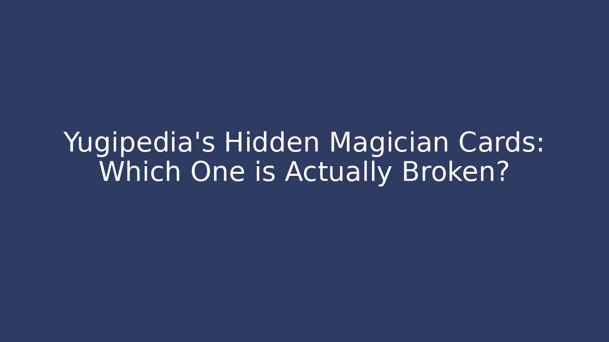 Yugipedia's Hidden Magician Cards: Which One is Actually Broken?