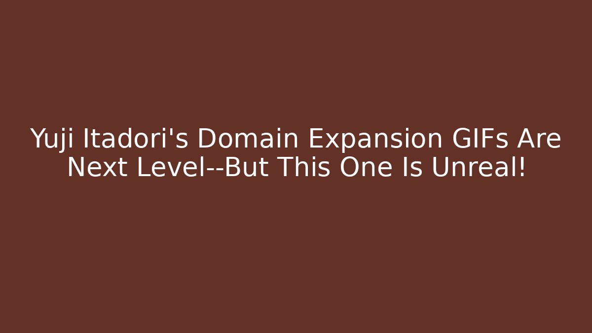 Yuji Itadori's Domain Expansion GIFs Are Next Level—But This One Is Unreal!