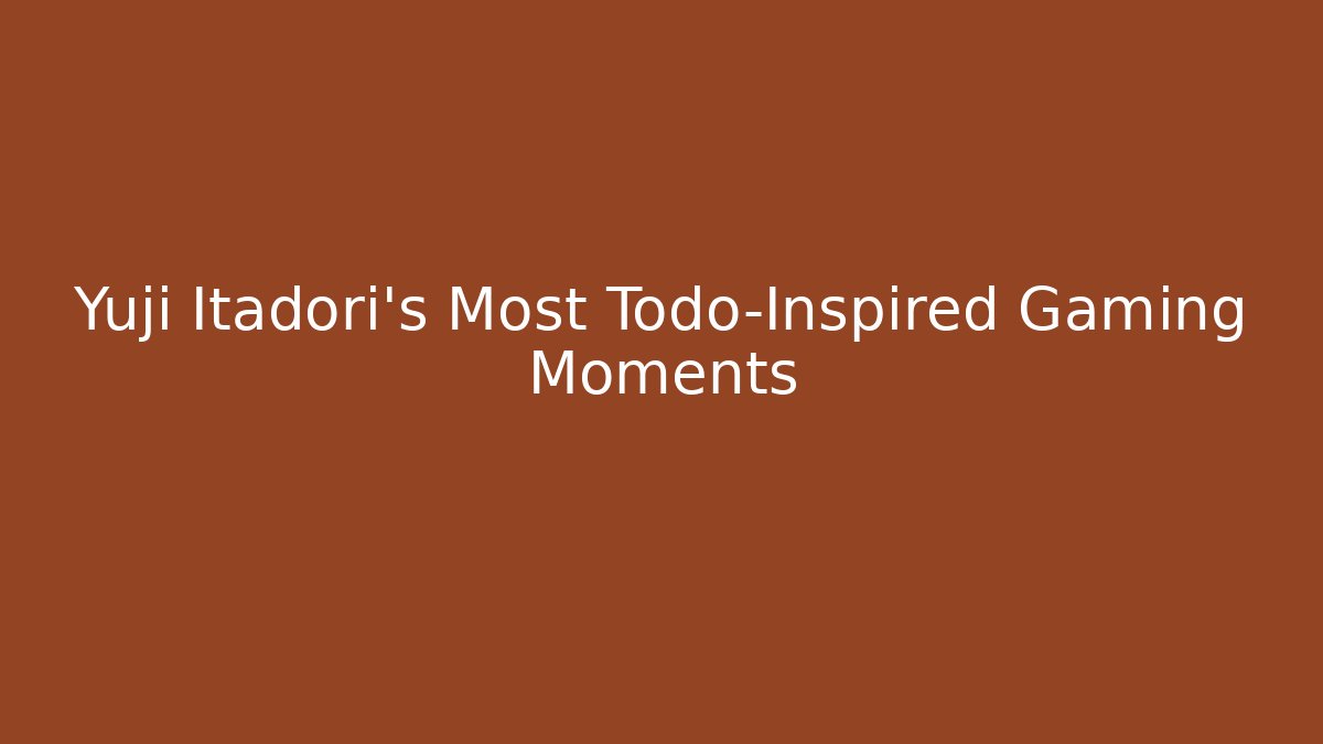 Yuji Itadori's Most Todo-Inspired Gaming Moments