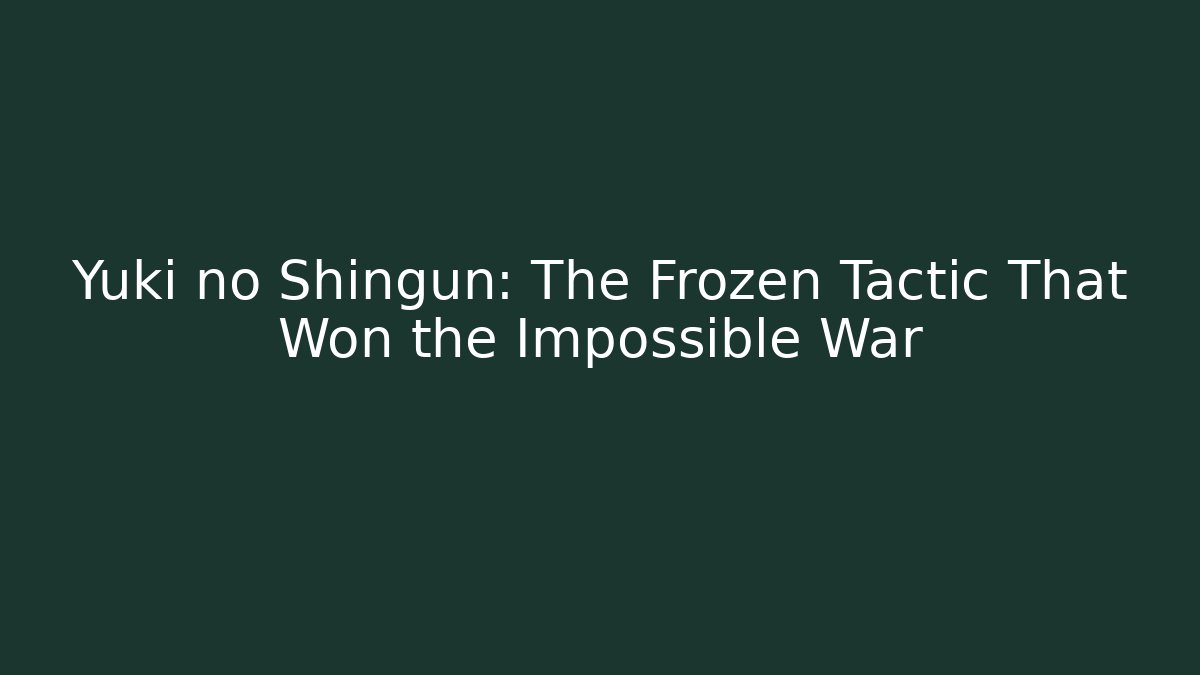 Yuki no Shingun: The Frozen Tactic That Won the Impossible War