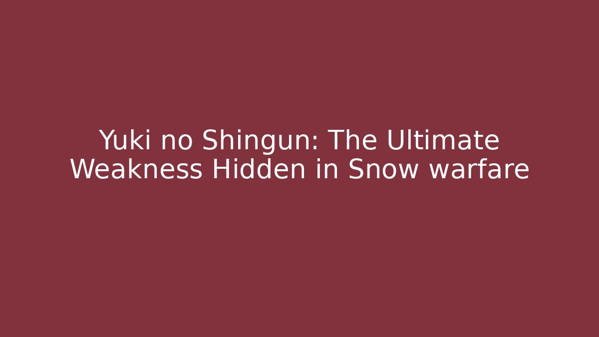 Yuki no Shingun: The Ultimate Weakness Hidden in Snow warfare