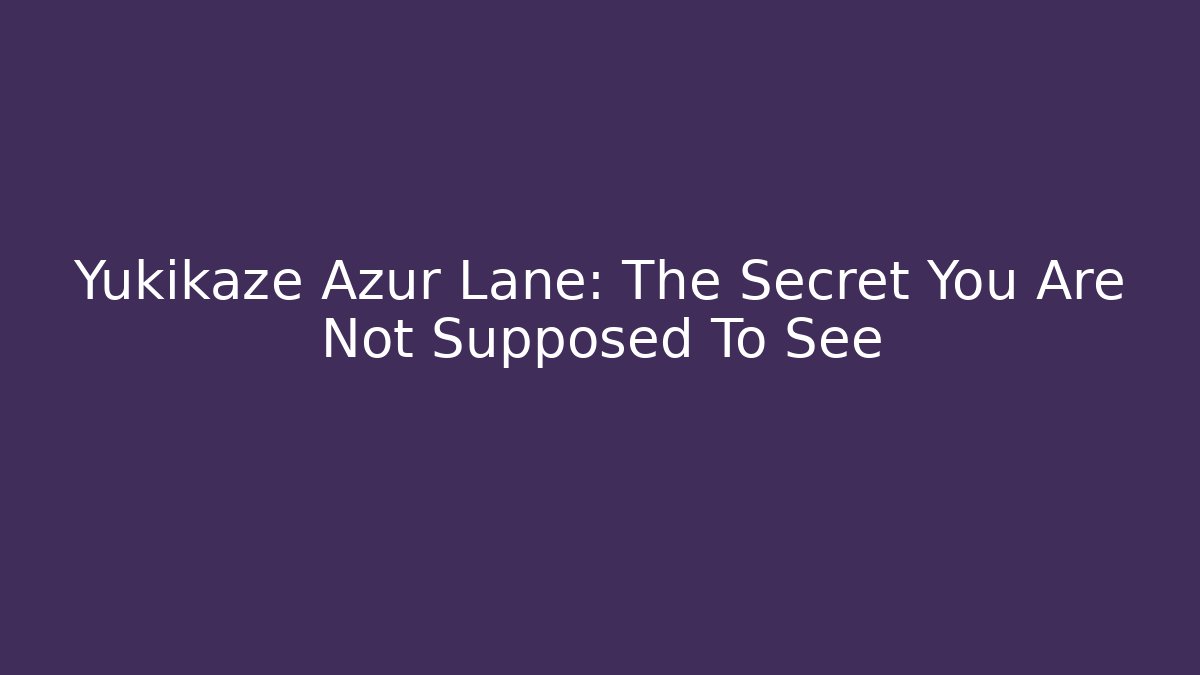 Yukikaze Azur Lane: The Secret You Are Not Supposed To See