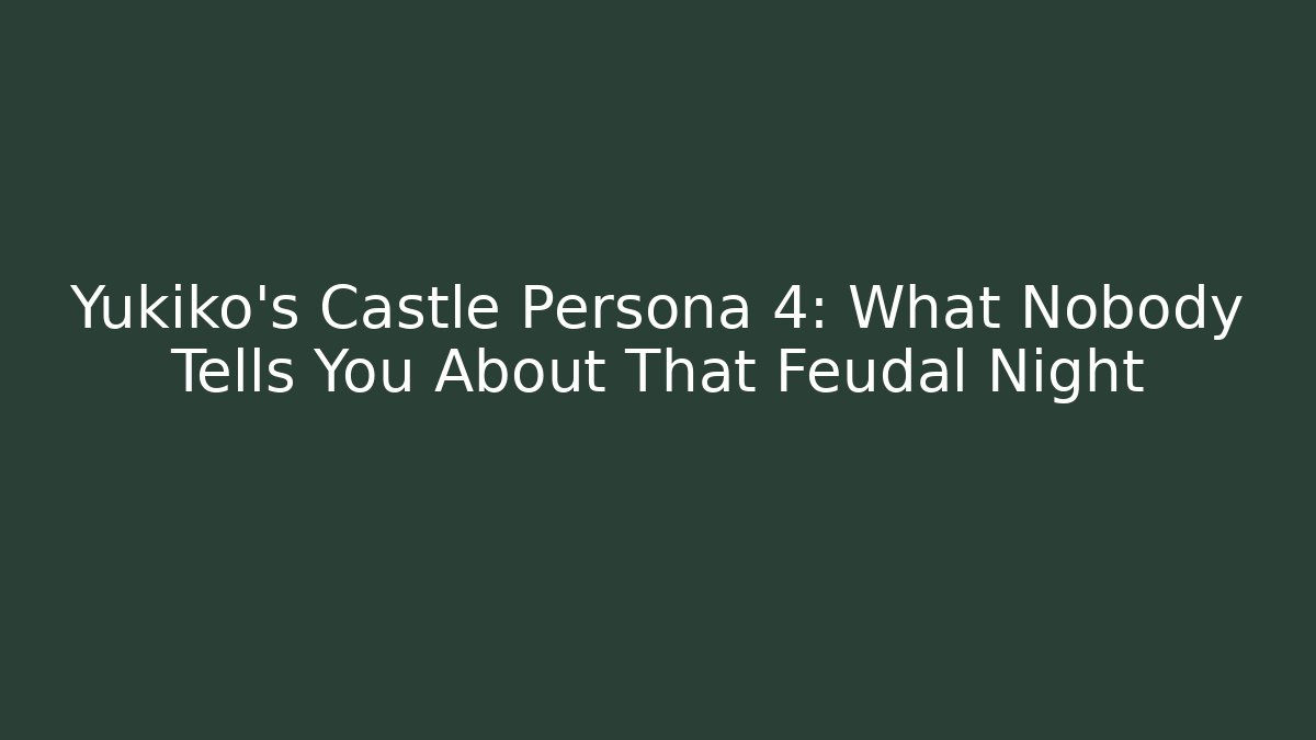 Yukiko's Castle Persona 4: What Nobody Tells You About That Feudal Night
