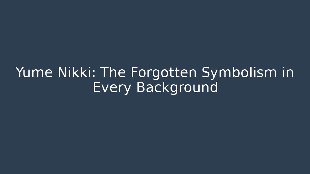 Yume Nikki: The Forgotten Symbolism in Every Background