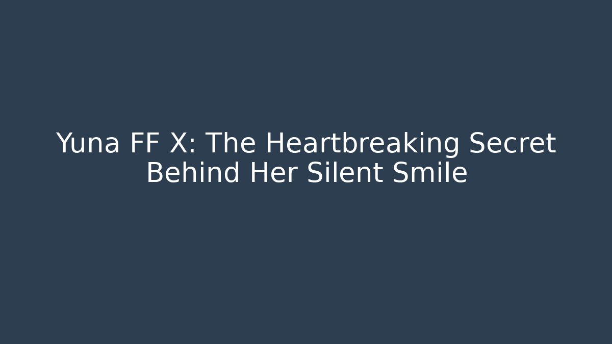 Yuna FF X: The Heartbreaking Secret Behind Her Silent Smile