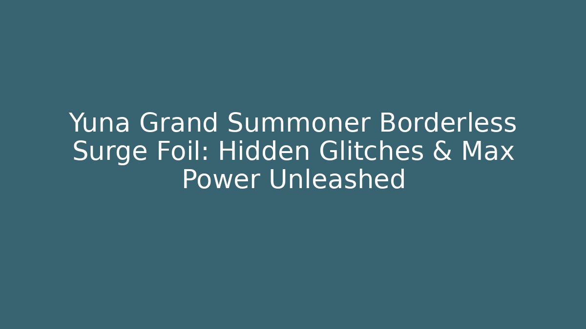 Yuna Grand Summoner Borderless Surge Foil: Hidden Glitches & Max Power Unleashed