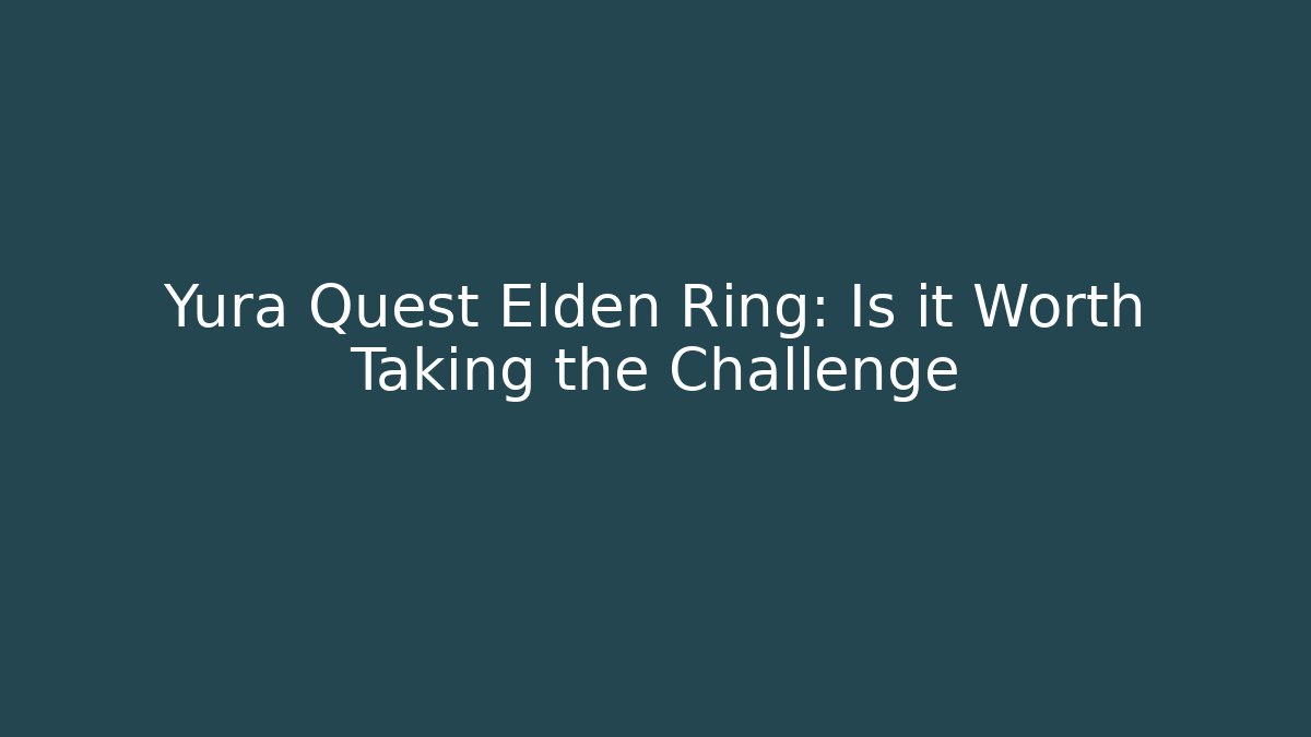 Yura Quest Elden Ring: Is it Worth Taking the Challenge