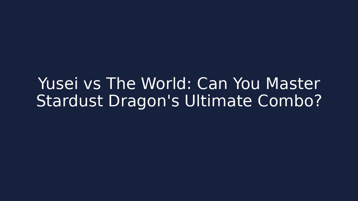 Yusei vs The World: Can You Master Stardust Dragon's Ultimate Combo?