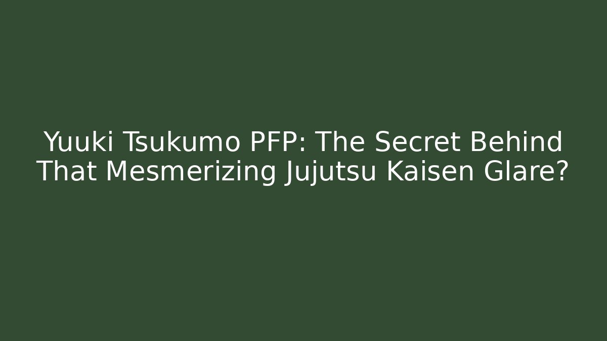 Yuuki Tsukumo PFP: The Secret Behind That Mesmerizing Jujutsu Kaisen Glare?