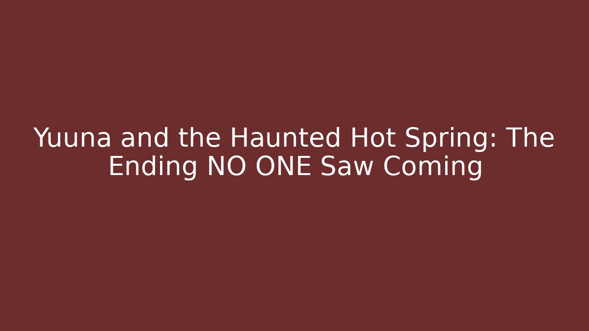 Yuuna and the Haunted Hot Spring: The Ending NO ONE Saw Coming