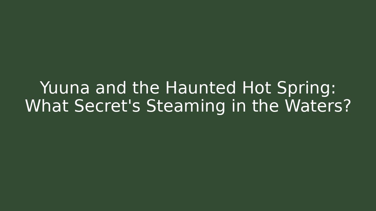 Yuuna and the Haunted Hot Spring: What Secret's Steaming in the Waters?