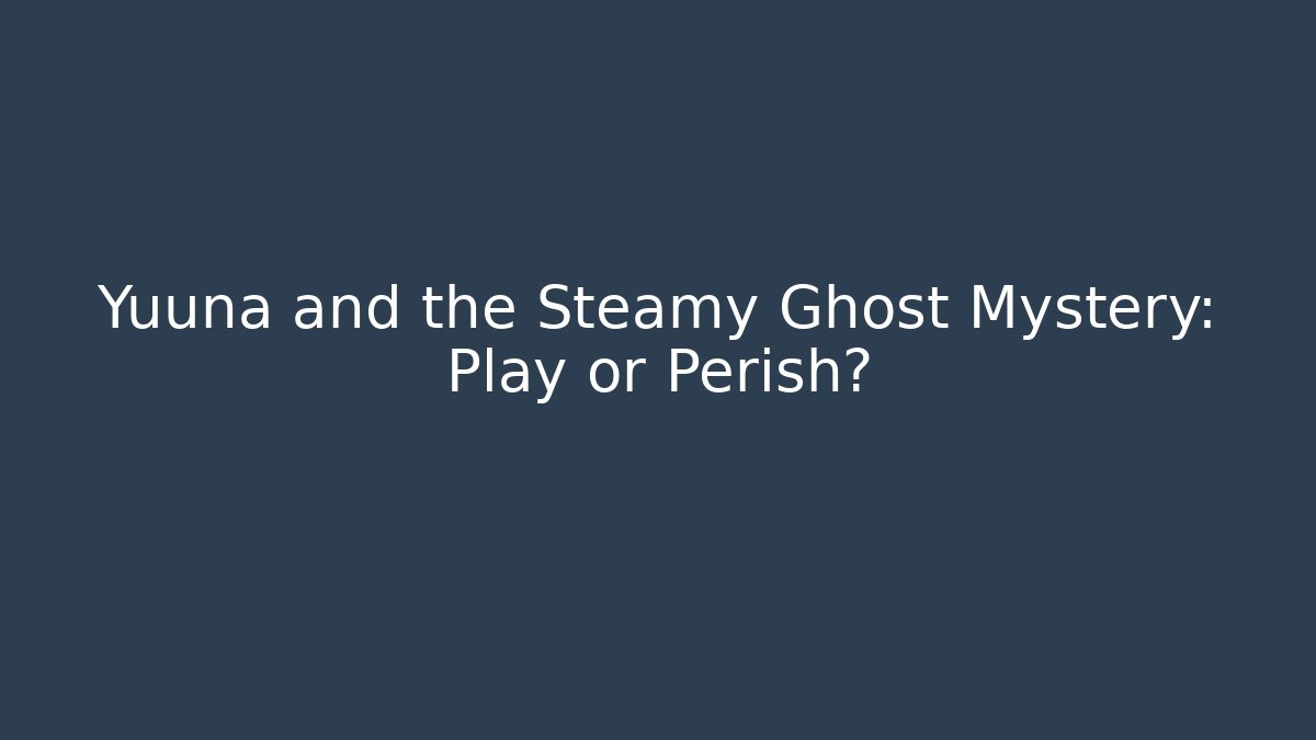 Yuuna and the Steamy Ghost Mystery: Play or Perish?