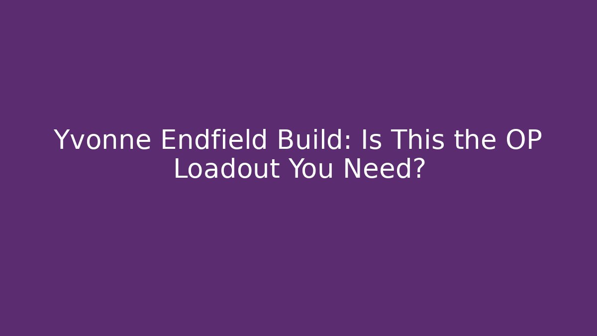 Yvonne Endfield Build: Is This the OP Loadout You Need?