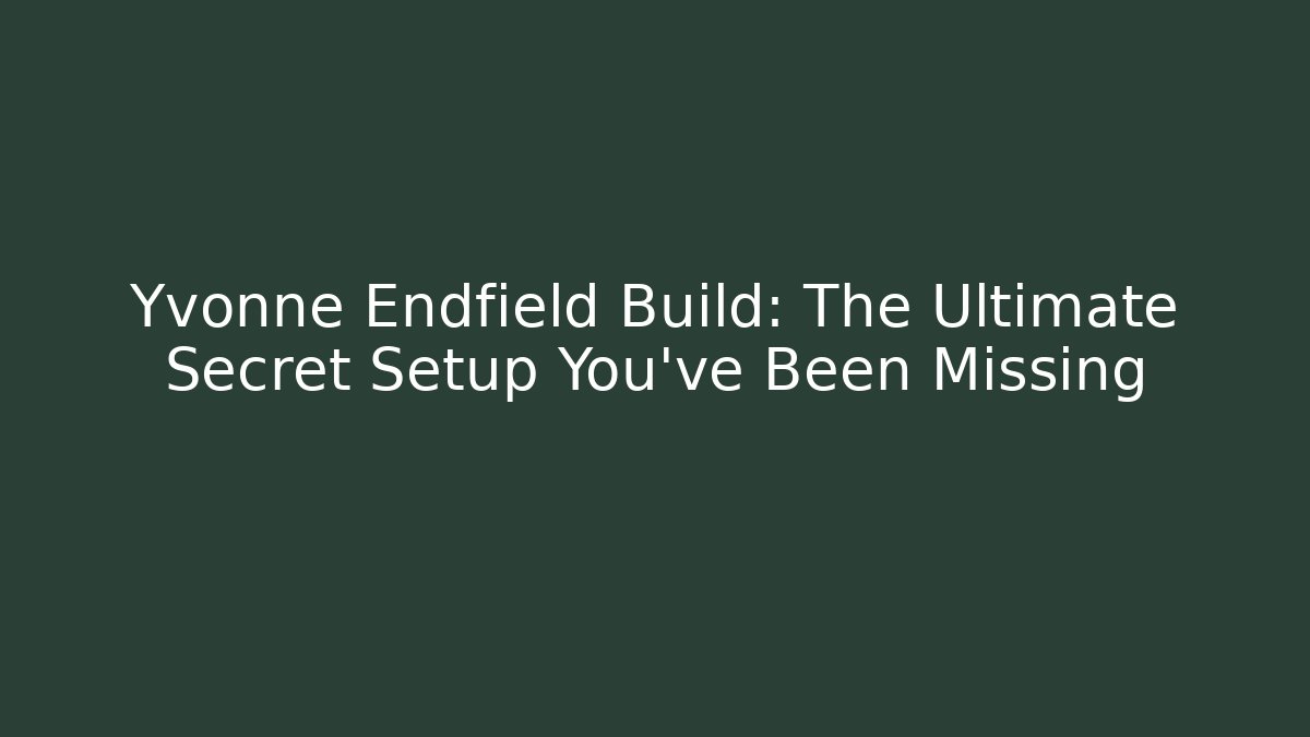 Yvonne Endfield Build: The Ultimate Secret Setup You’ve Been Missing