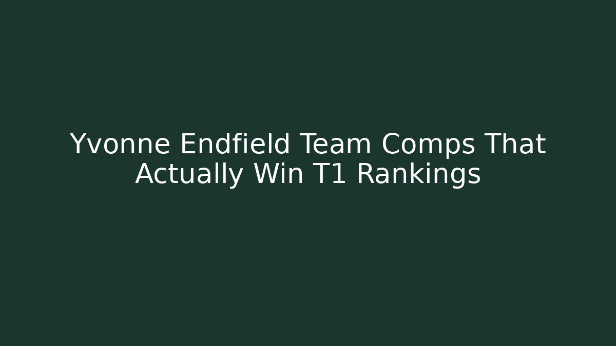 Yvonne Endfield Team Comps That Actually Win T1 Rankings