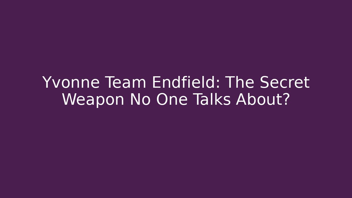 Yvonne Team Endfield: The Secret Weapon No One Talks About? - Critter Realm