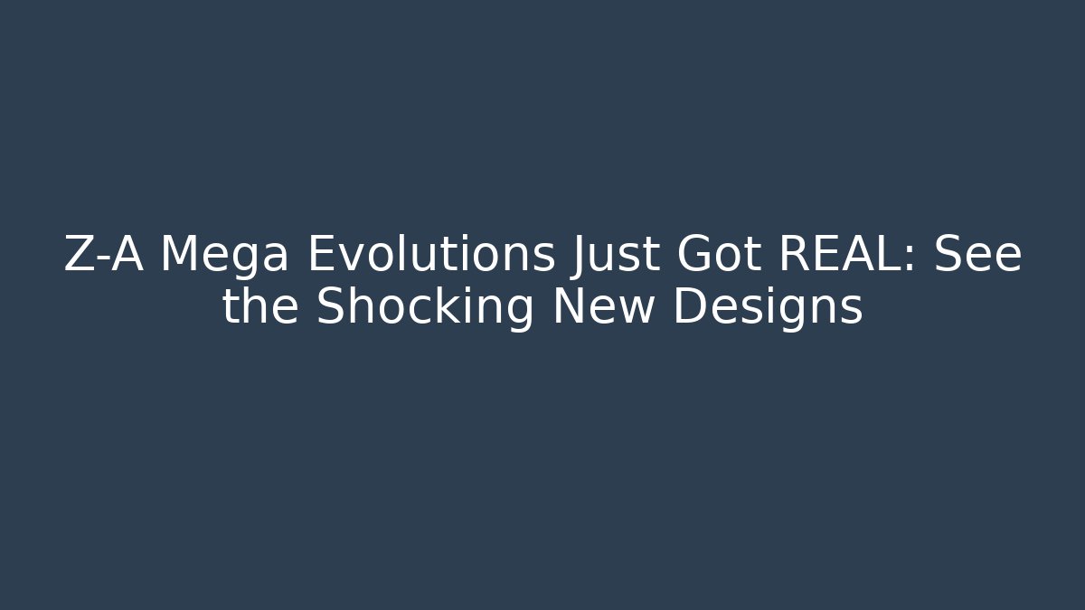 Z-A Mega Evolutions Just Got REAL: See the Shocking New Designs