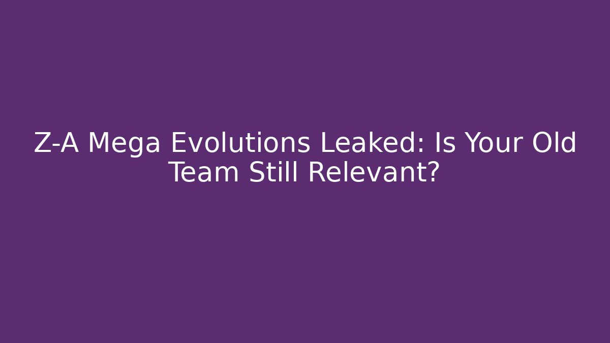 Z-A Mega Evolutions Leaked: Is Your Old Team Still Relevant?