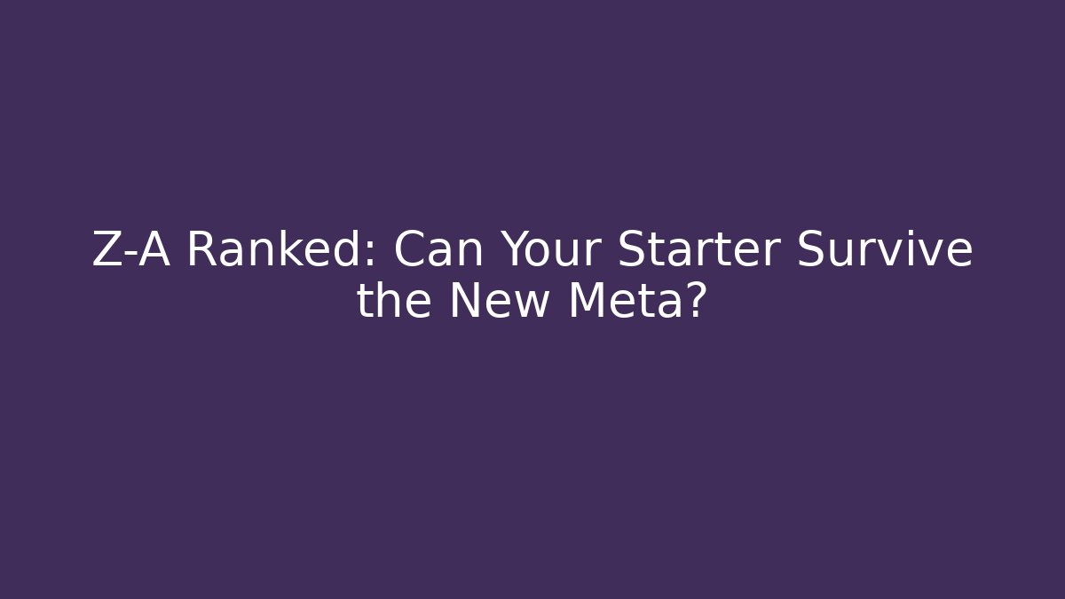 Z-A Ranked: Can Your Starter Survive the New Meta?