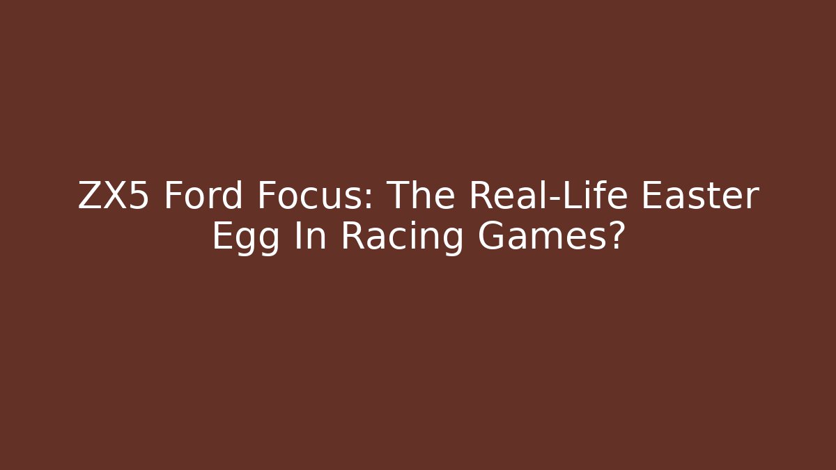 ZX5 Ford Focus: The Real-Life Easter Egg In Racing Games? - Critter Realm