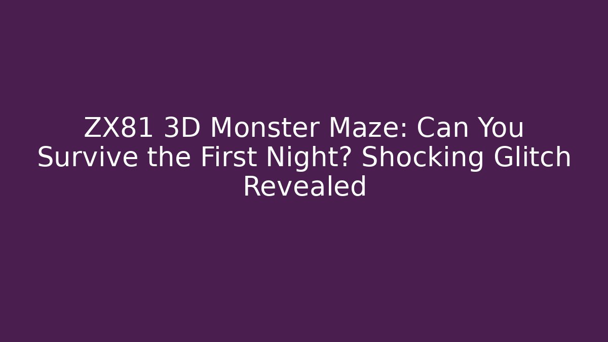 ZX81 3D Monster Maze: Can You Survive the First Night? Shocking Glitch Revealed