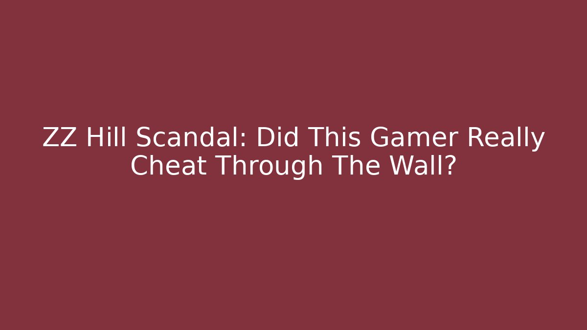 ZZ Hill Scandal: Did This Gamer Really Cheat Through The Wall?