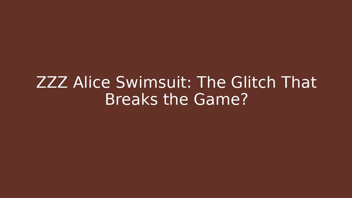ZZZ Alice Swimsuit: The Glitch That Breaks the Game?