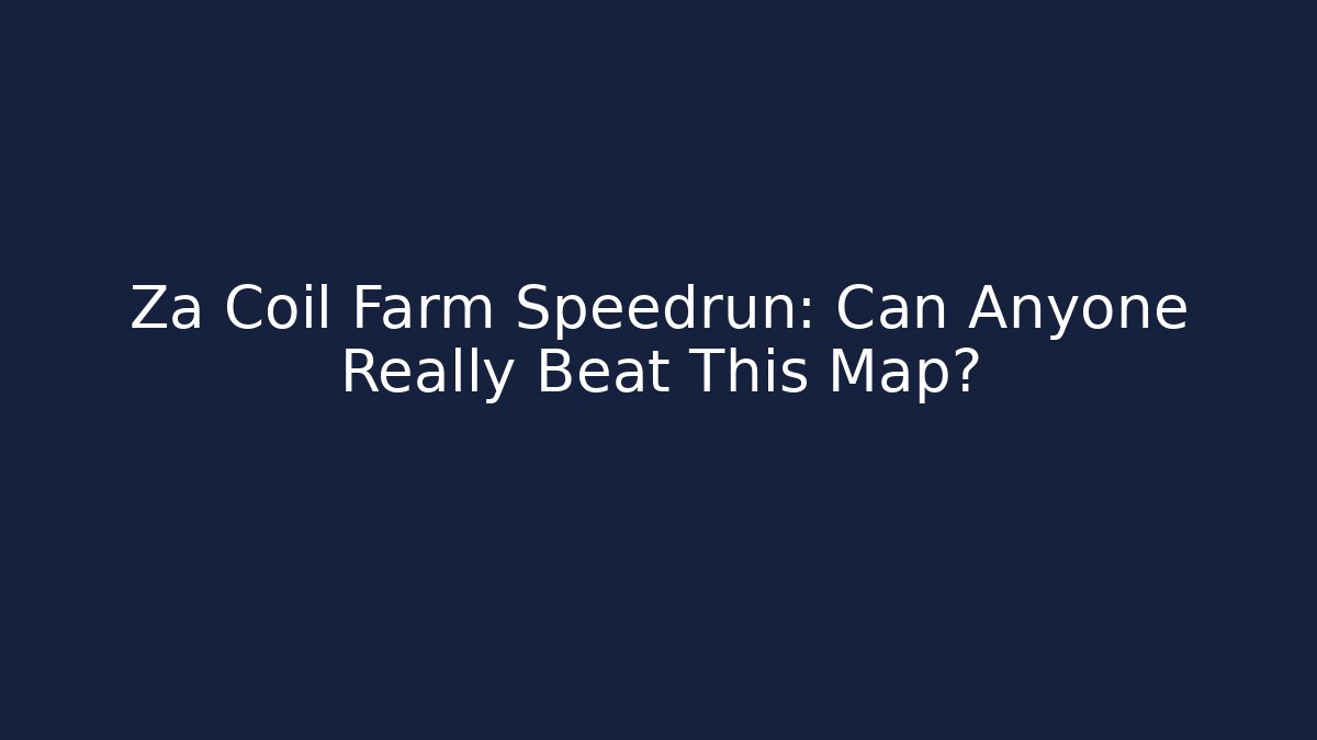 Za Coil Farm Speedrun: Can Anyone Really Beat This Map?