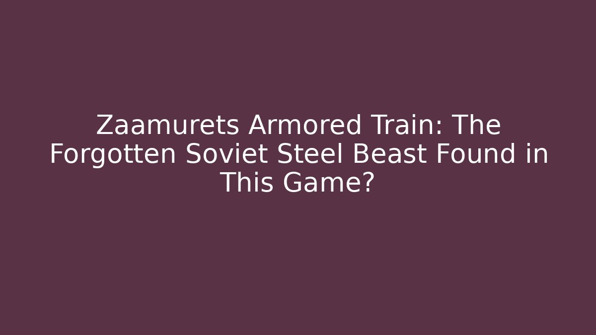 Zaamurets Armored Train: The Forgotten Soviet Steel Beast Found in This Game?