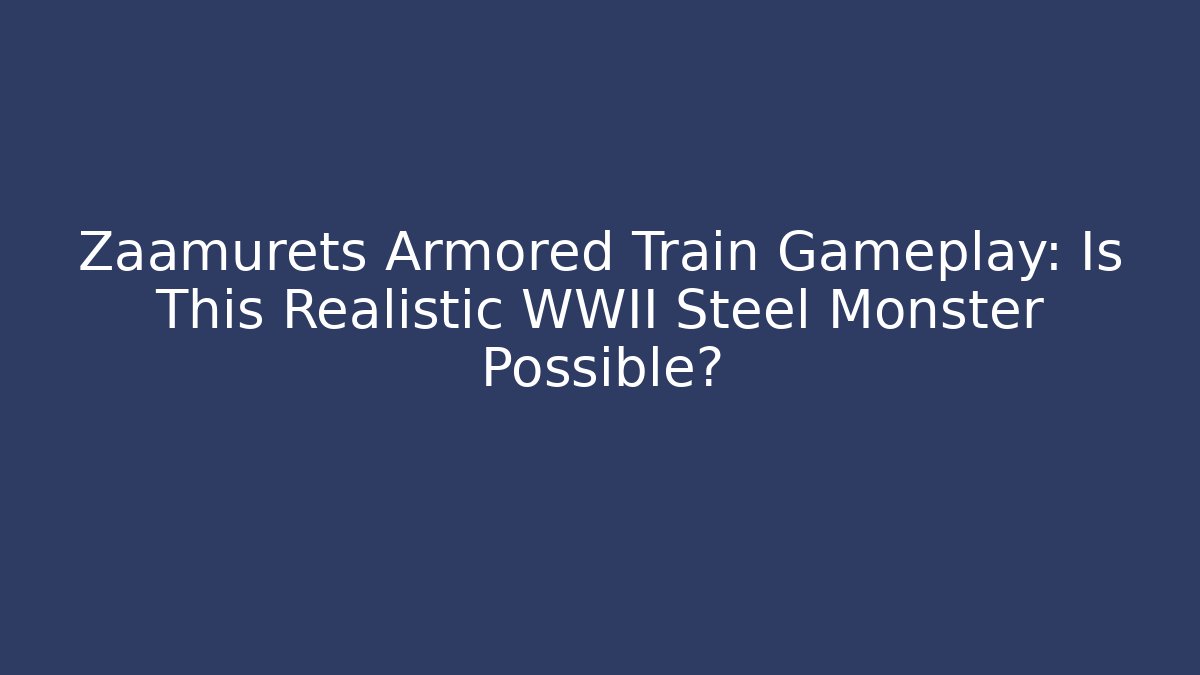 Zaamurets Armored Train Gameplay: Is This Realistic WWII Steel Monster Possible?