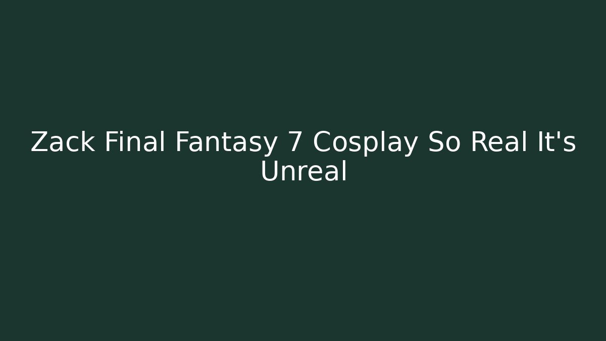 Zack Final Fantasy 7 Cosplay So Real It's Unreal