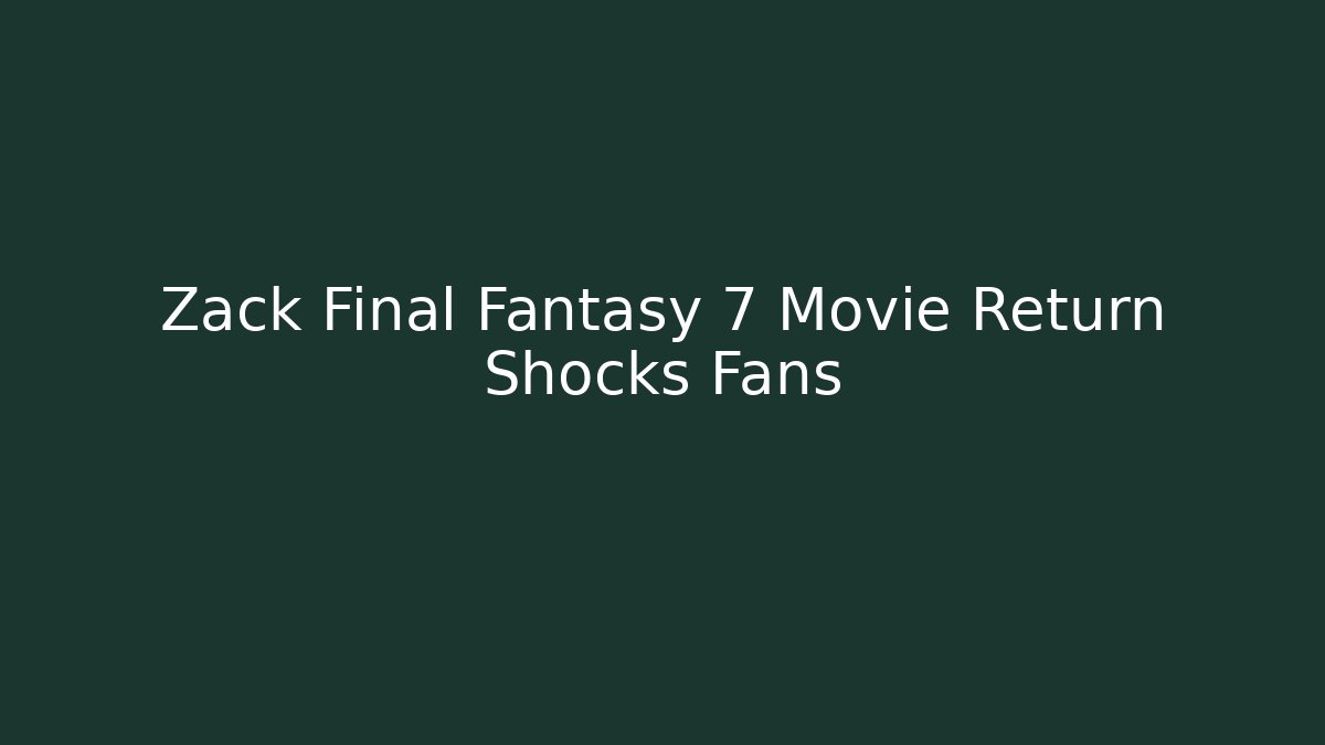 Zack Final Fantasy 7 Movie Return Shocks Fans