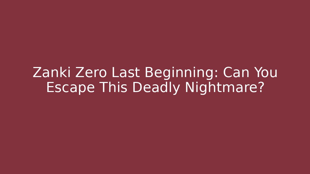 Zanki Zero Last Beginning: Can You Escape This Deadly Nightmare?
