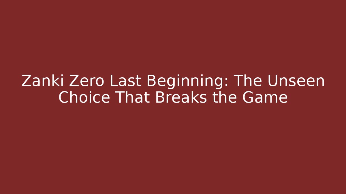Zanki Zero Last Beginning: The Unseen Choice That Breaks the Game