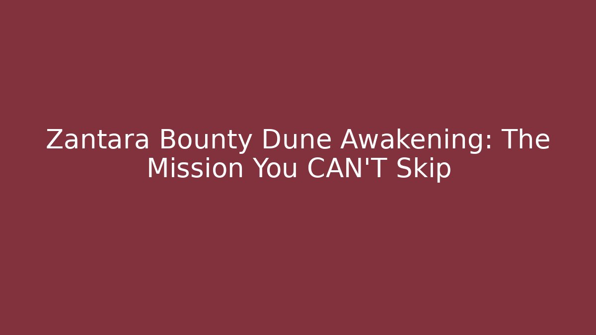Zantara Bounty Dune Awakening: The Mission You CAN'T Skip
