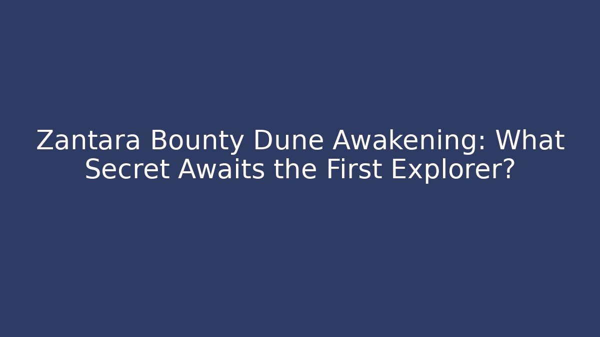 Zantara Bounty Dune Awakening: What Secret Awaits the First Explorer?
