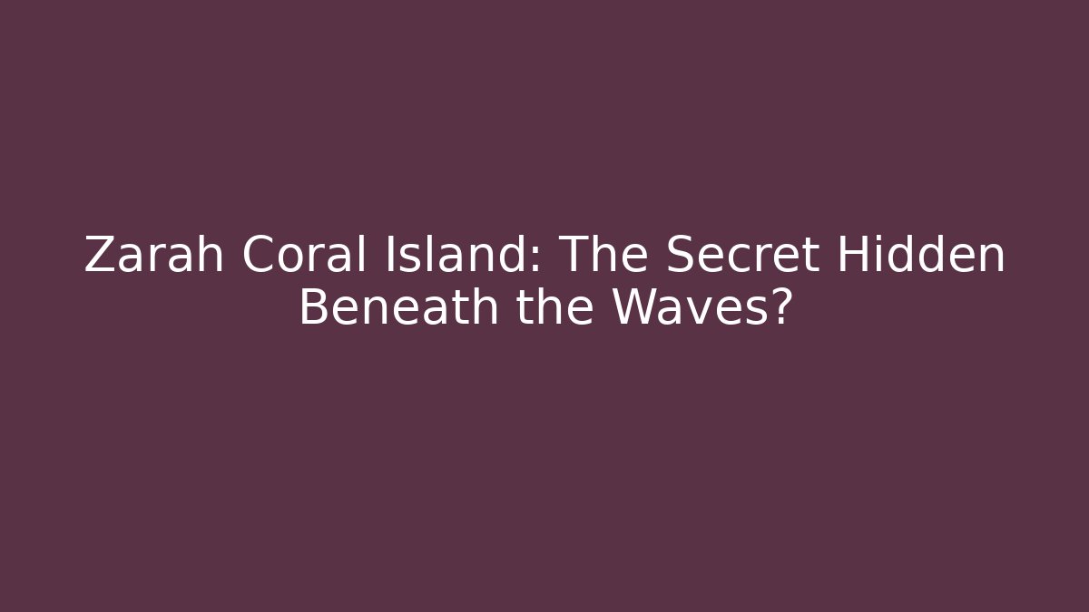 Zarah Coral Island: The Secret Hidden Beneath the Waves?