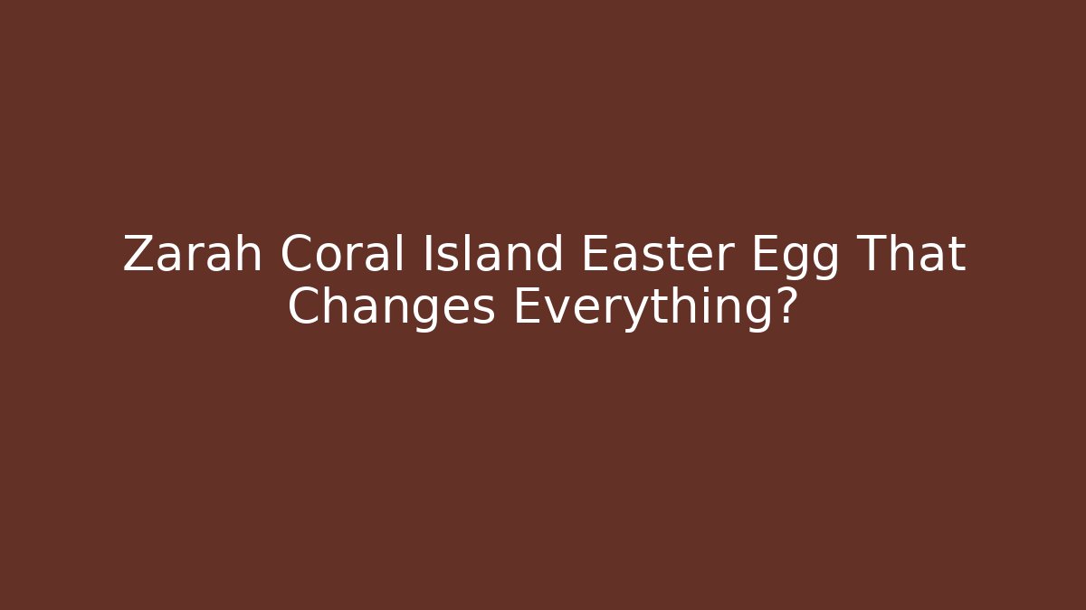 Zarah Coral Island Easter Egg That Changes Everything?