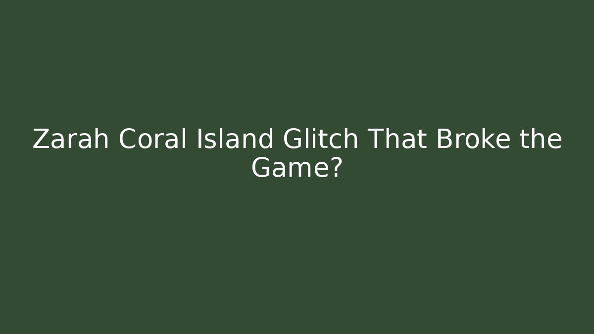 Zarah Coral Island Glitch That Broke the Game?