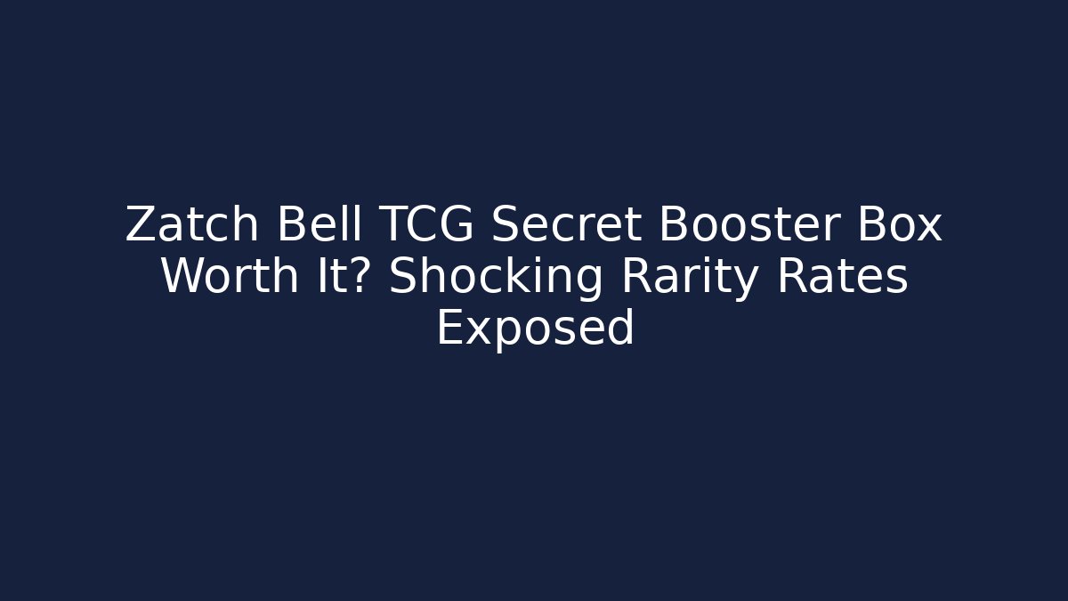 Zatch Bell TCG Secret Booster Box Worth It? Shocking Rarity Rates Exposed