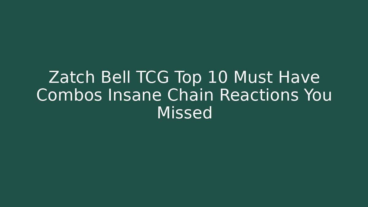 Zatch Bell TCG Top 10 Must Have Combos Insane Chain Reactions You Missed