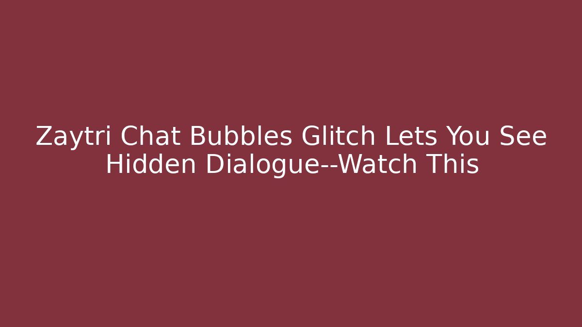 Zaytri Chat Bubbles Glitch Lets You See Hidden Dialogue—Watch This