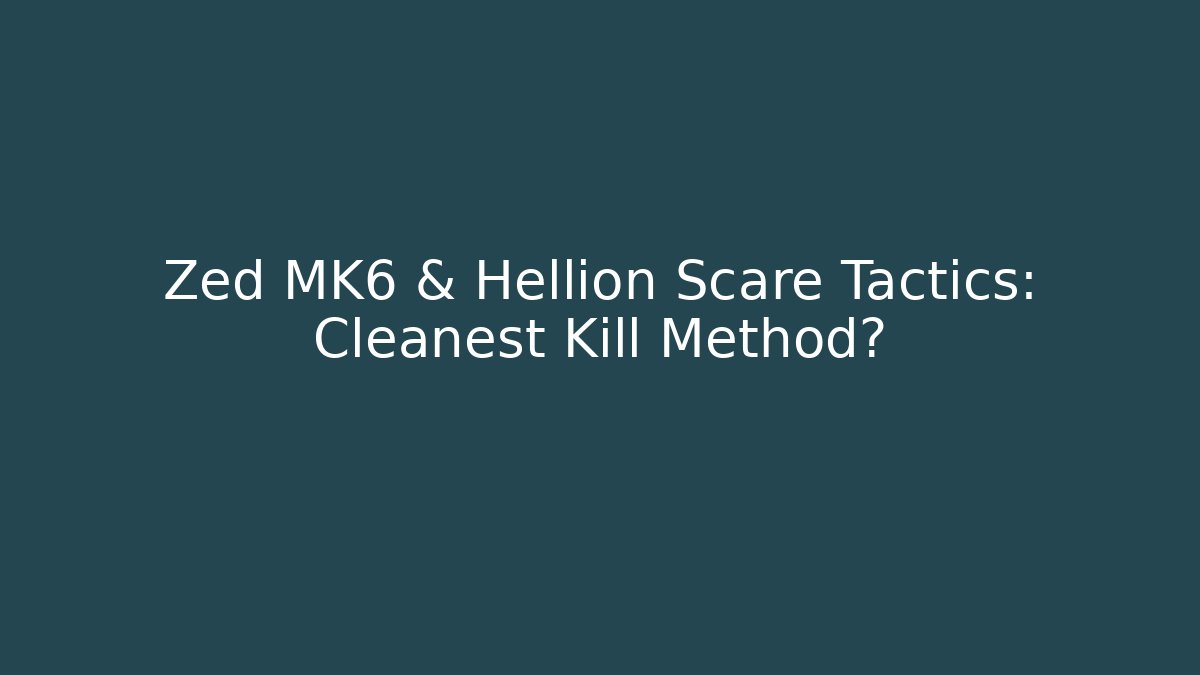 Zed MK6 & Hellion Scare Tactics: Cleanest Kill Method?