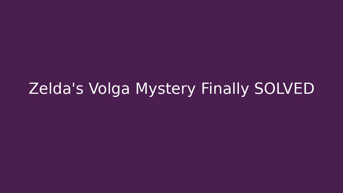 Zelda's Volga Mystery Finally SOLVED