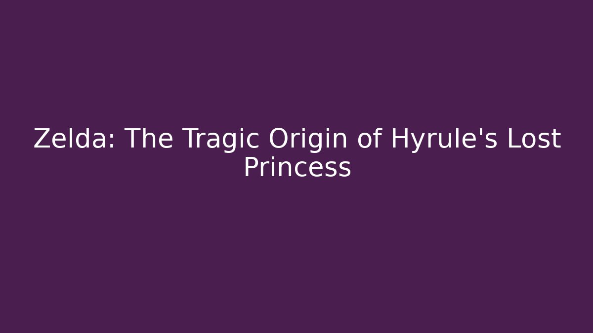 Zelda: The Tragic Origin of Hyrule's Lost Princess