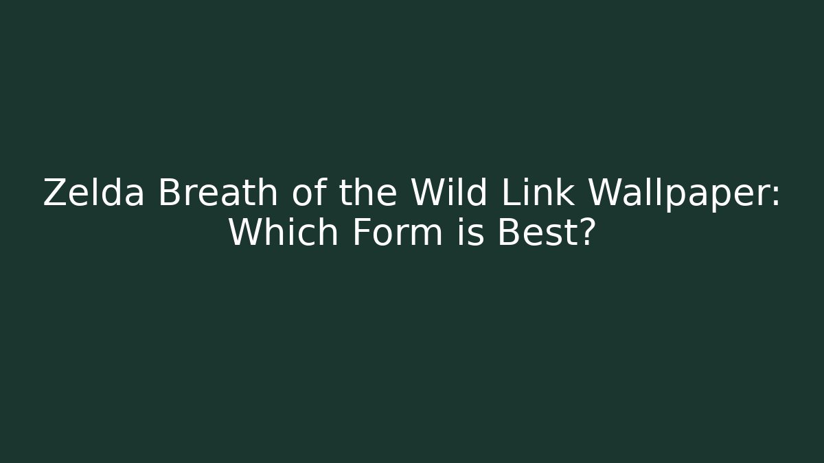 Zelda Breath of the Wild Link Wallpaper: Which Form is Best?