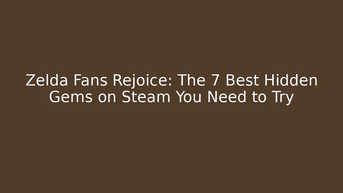 Zelda Fans Rejoice: The 7 Best Hidden Gems on Steam You Need to Try