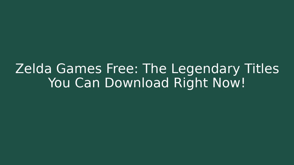 Zelda Games Free: The Legendary Titles You Can Download Right Now!