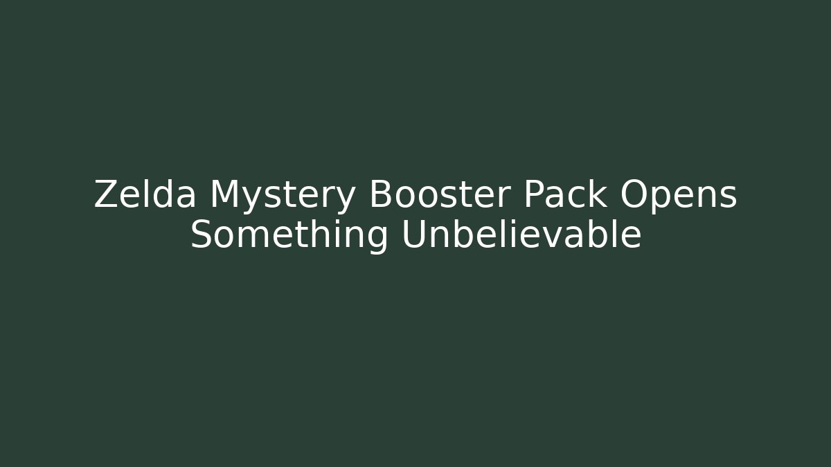 Zelda Mystery Booster Pack Opens Something Unbelievable